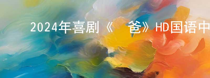﻿曾梦玲发布﻿2024年喜剧《囧爸》HD国语中字迅雷下载_电影天堂